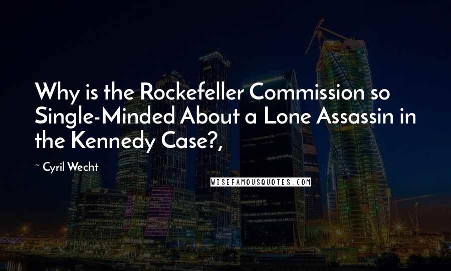 Cyril Wecht Quotes: Why is the Rockefeller Commission so Single-Minded About a Lone Assassin in the Kennedy Case?,