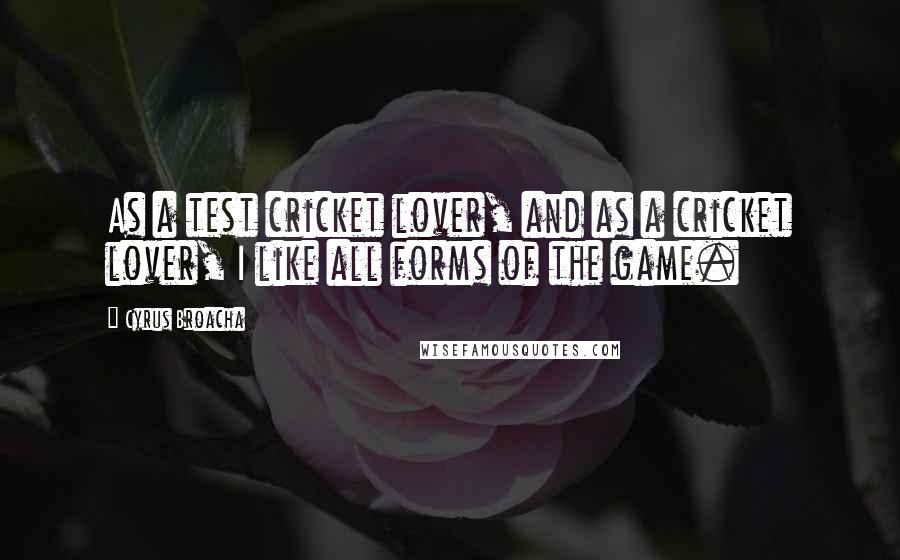 Cyrus Broacha Quotes: As a test cricket lover, and as a cricket lover, I like all forms of the game.