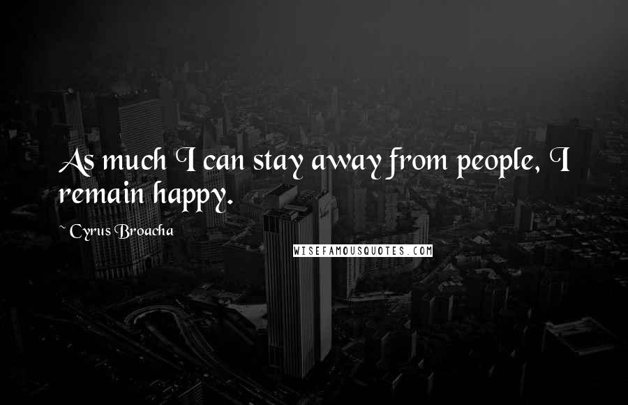 Cyrus Broacha Quotes: As much I can stay away from people, I remain happy.