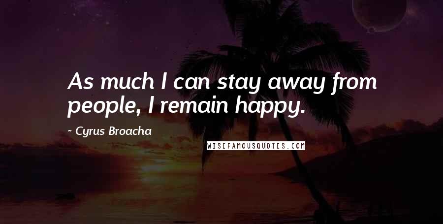 Cyrus Broacha Quotes: As much I can stay away from people, I remain happy.