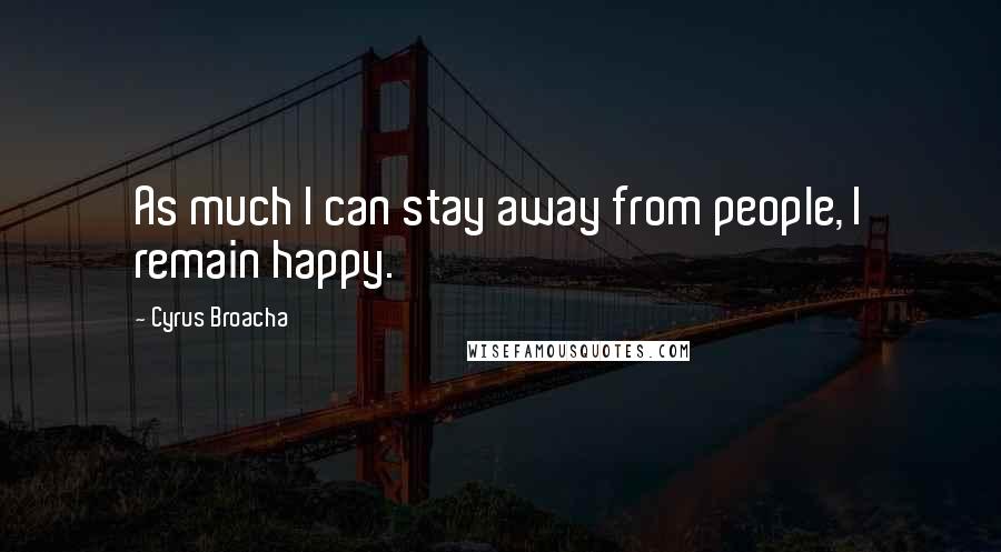 Cyrus Broacha Quotes: As much I can stay away from people, I remain happy.