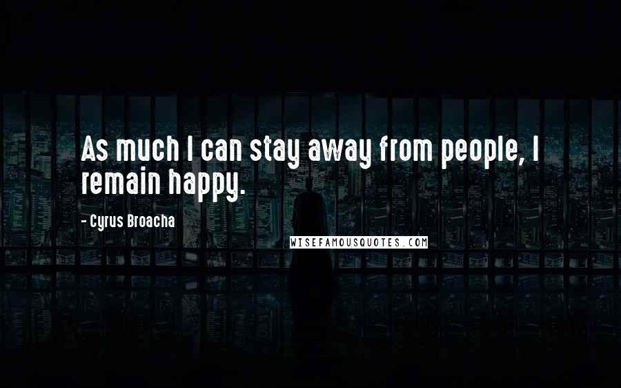 Cyrus Broacha Quotes: As much I can stay away from people, I remain happy.