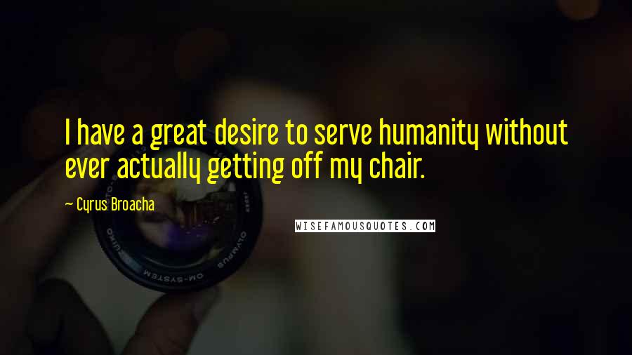 Cyrus Broacha Quotes: I have a great desire to serve humanity without ever actually getting off my chair.