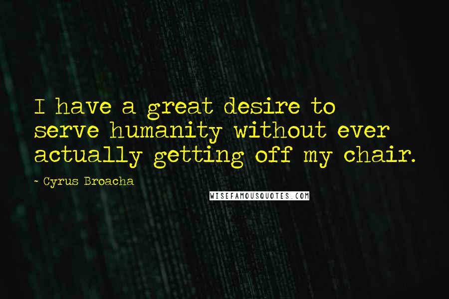 Cyrus Broacha Quotes: I have a great desire to serve humanity without ever actually getting off my chair.