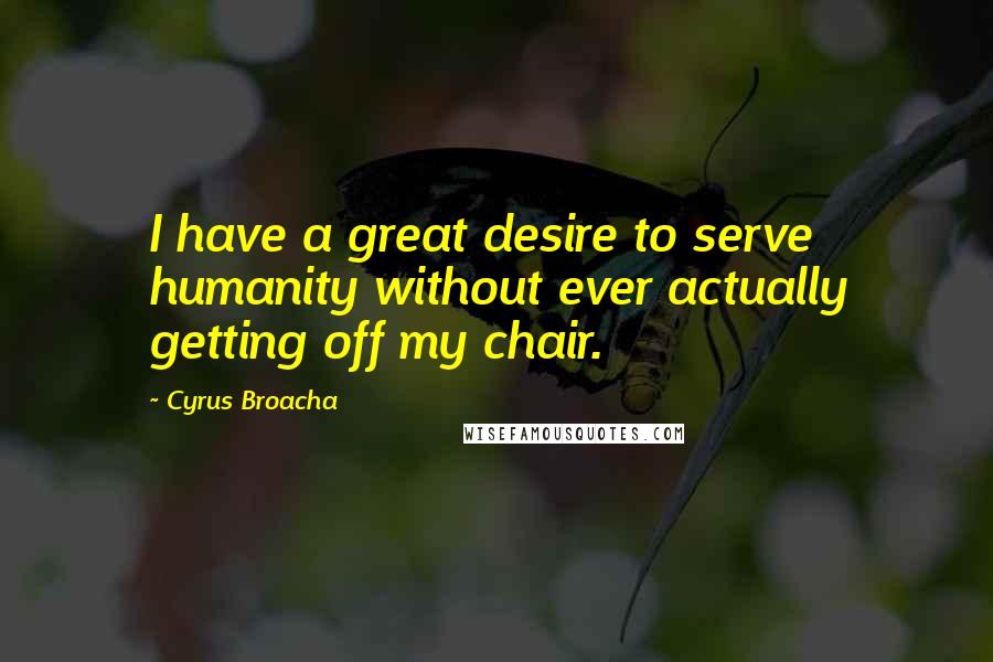 Cyrus Broacha Quotes: I have a great desire to serve humanity without ever actually getting off my chair.