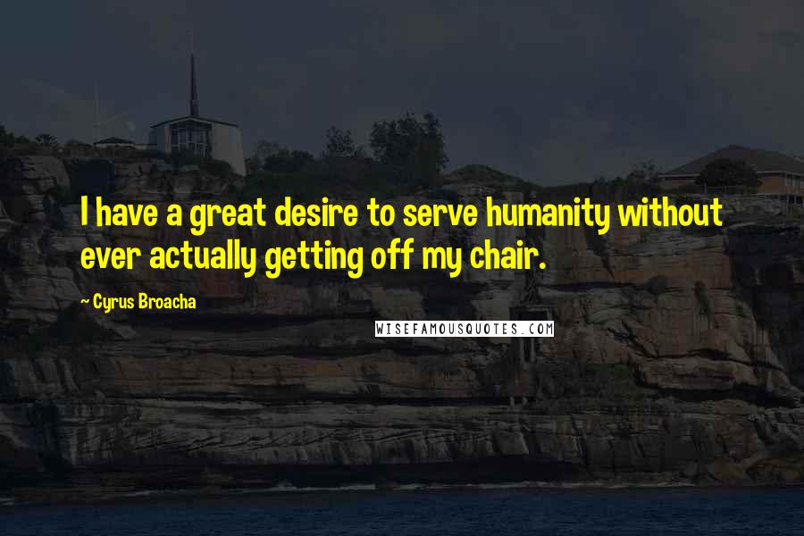 Cyrus Broacha Quotes: I have a great desire to serve humanity without ever actually getting off my chair.