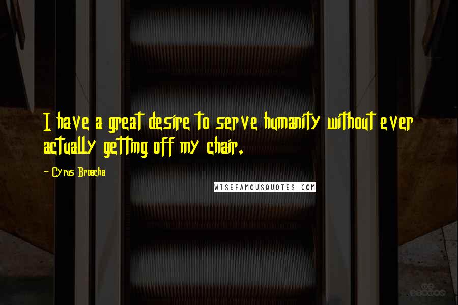 Cyrus Broacha Quotes: I have a great desire to serve humanity without ever actually getting off my chair.