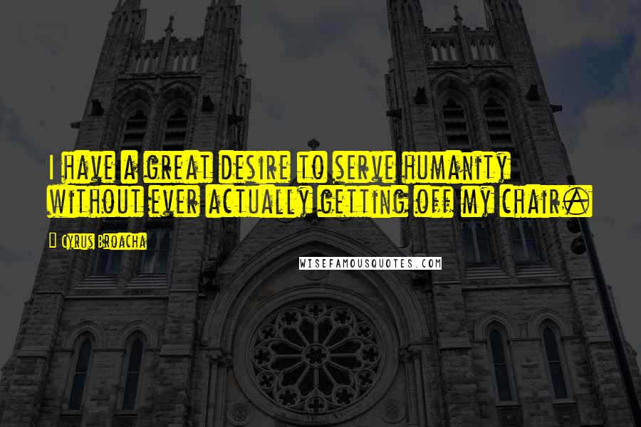 Cyrus Broacha Quotes: I have a great desire to serve humanity without ever actually getting off my chair.