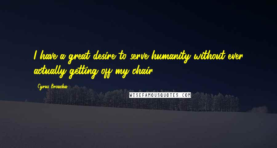 Cyrus Broacha Quotes: I have a great desire to serve humanity without ever actually getting off my chair.