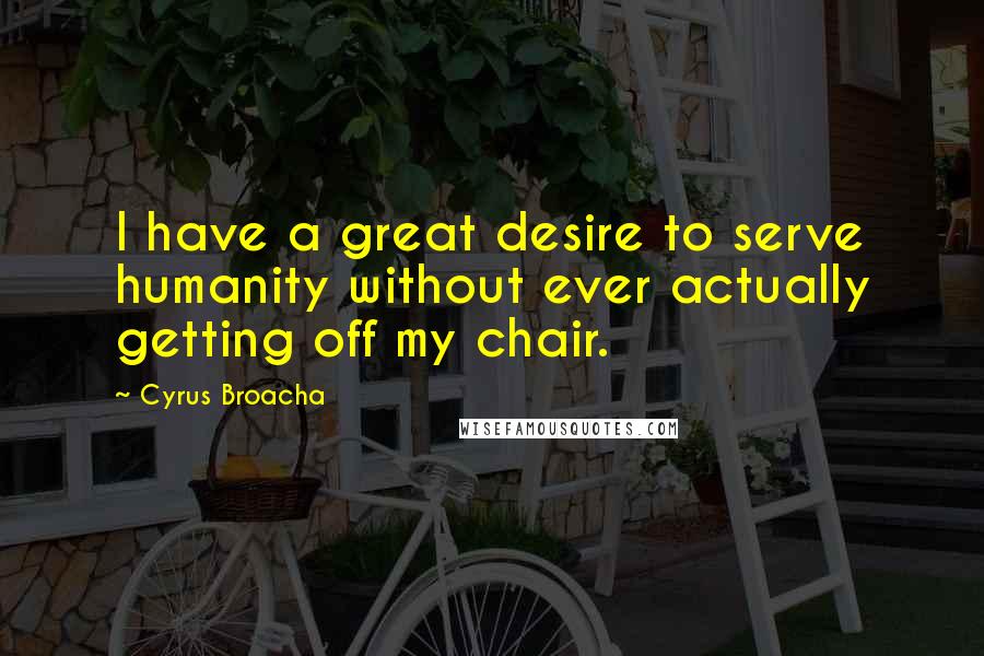 Cyrus Broacha Quotes: I have a great desire to serve humanity without ever actually getting off my chair.