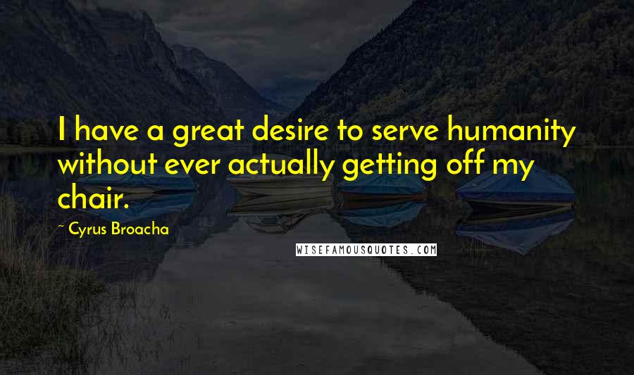 Cyrus Broacha Quotes: I have a great desire to serve humanity without ever actually getting off my chair.