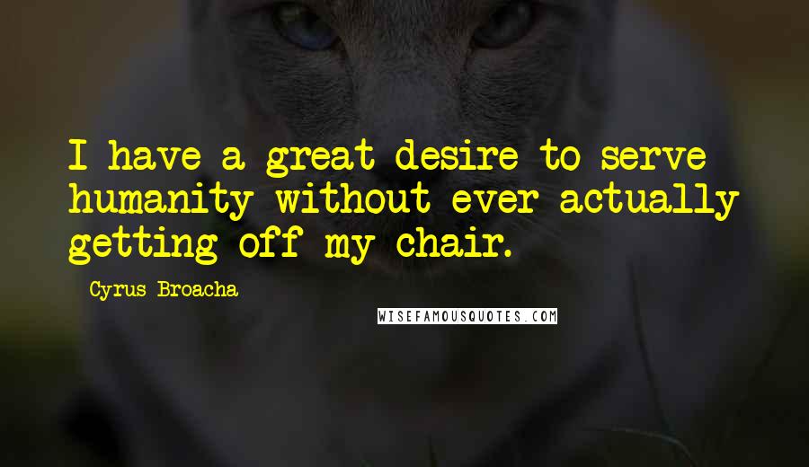 Cyrus Broacha Quotes: I have a great desire to serve humanity without ever actually getting off my chair.