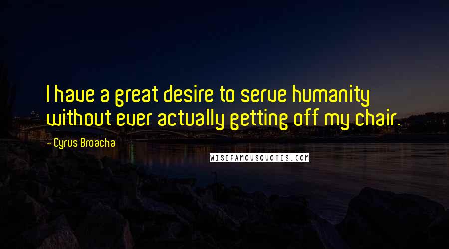 Cyrus Broacha Quotes: I have a great desire to serve humanity without ever actually getting off my chair.