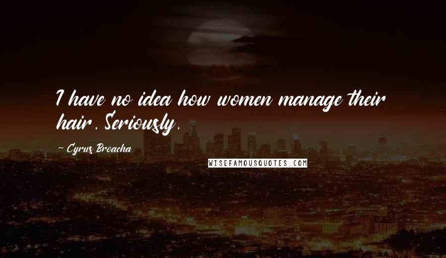 Cyrus Broacha Quotes: I have no idea how women manage their hair. Seriously.
