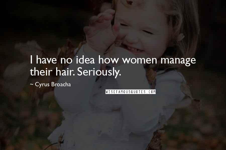 Cyrus Broacha Quotes: I have no idea how women manage their hair. Seriously.