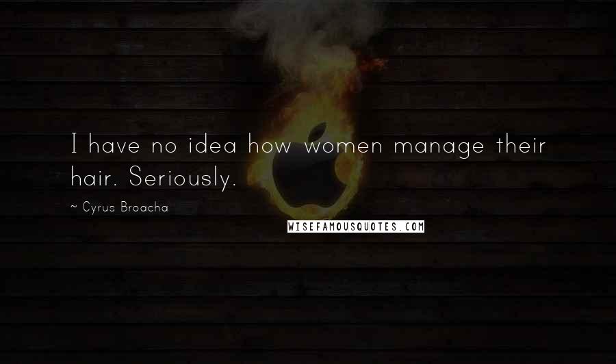 Cyrus Broacha Quotes: I have no idea how women manage their hair. Seriously.