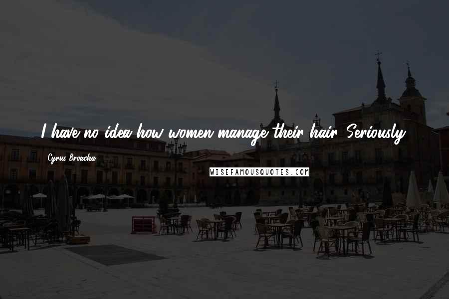 Cyrus Broacha Quotes: I have no idea how women manage their hair. Seriously.