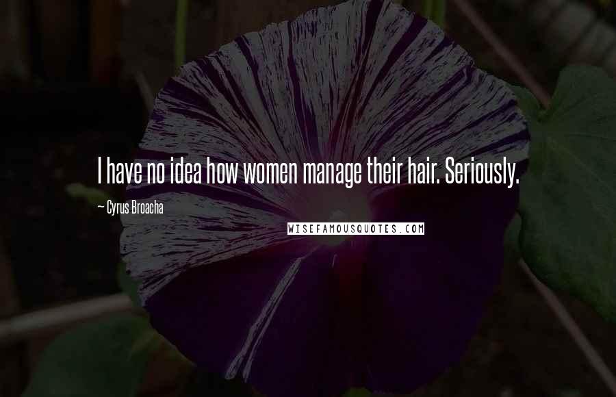 Cyrus Broacha Quotes: I have no idea how women manage their hair. Seriously.