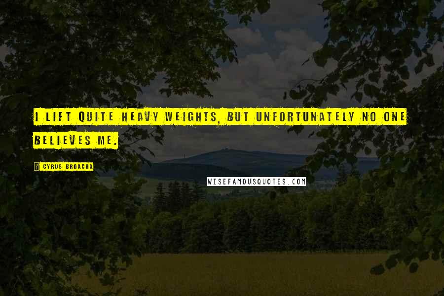 Cyrus Broacha Quotes: I lift quite heavy weights, but unfortunately no one believes me.