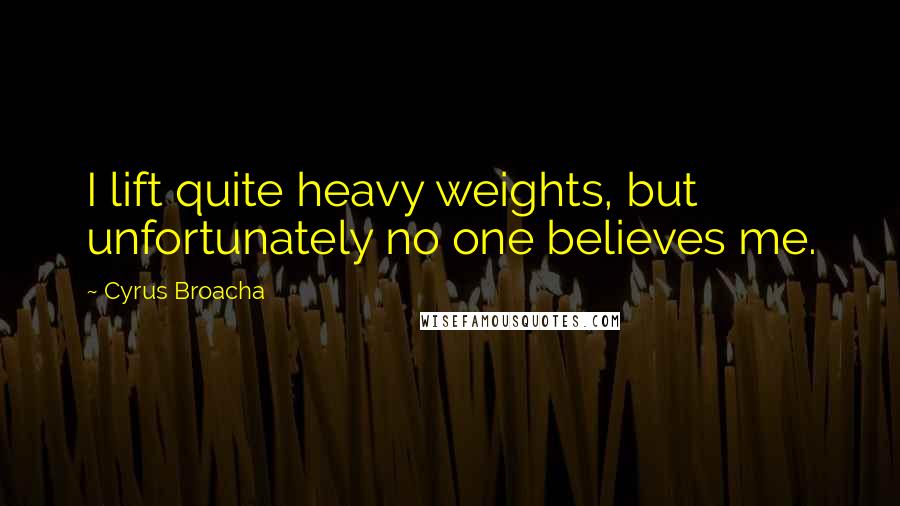 Cyrus Broacha Quotes: I lift quite heavy weights, but unfortunately no one believes me.