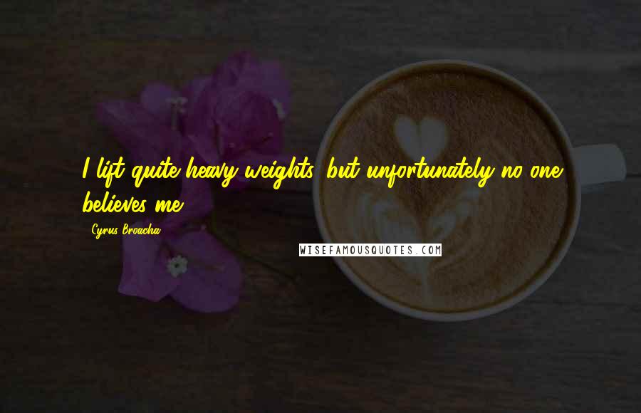 Cyrus Broacha Quotes: I lift quite heavy weights, but unfortunately no one believes me.