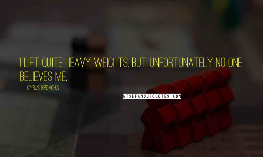 Cyrus Broacha Quotes: I lift quite heavy weights, but unfortunately no one believes me.