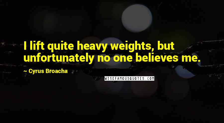 Cyrus Broacha Quotes: I lift quite heavy weights, but unfortunately no one believes me.