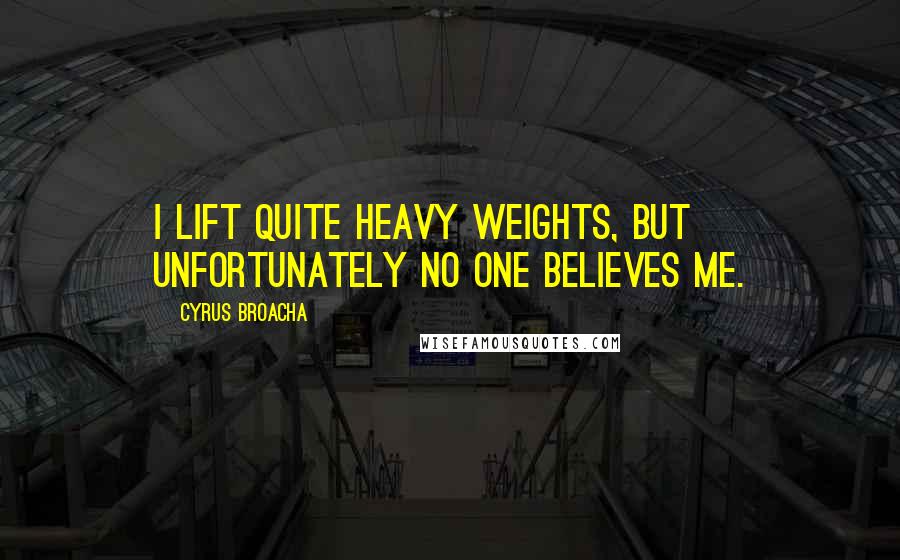 Cyrus Broacha Quotes: I lift quite heavy weights, but unfortunately no one believes me.
