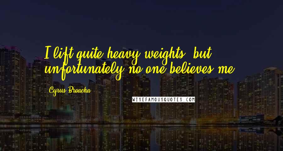 Cyrus Broacha Quotes: I lift quite heavy weights, but unfortunately no one believes me.