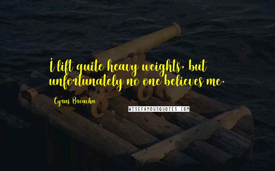 Cyrus Broacha Quotes: I lift quite heavy weights, but unfortunately no one believes me.