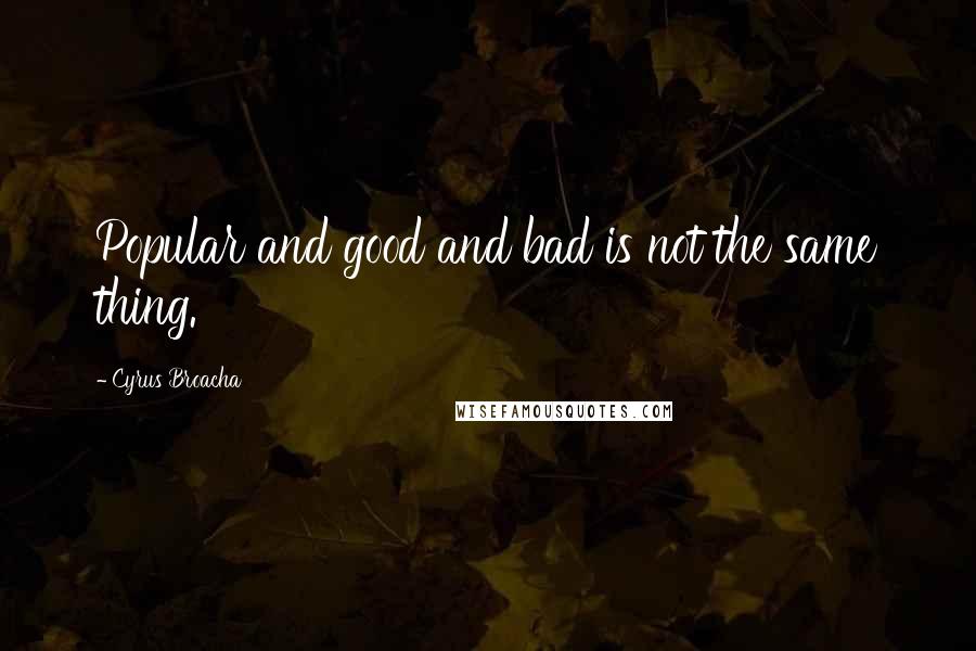 Cyrus Broacha Quotes: Popular and good and bad is not the same thing.