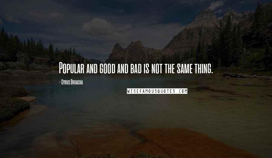 Cyrus Broacha Quotes: Popular and good and bad is not the same thing.
