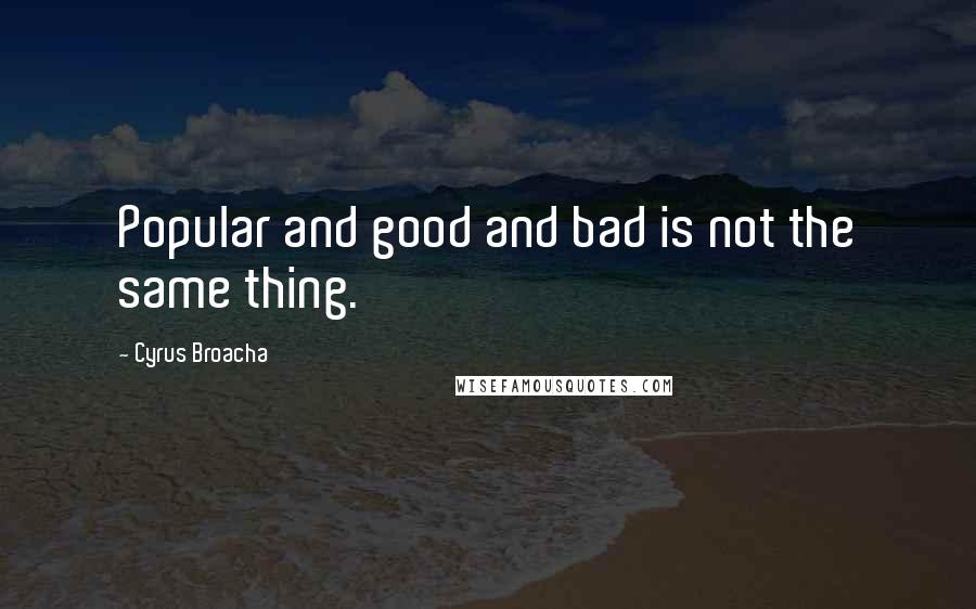 Cyrus Broacha Quotes: Popular and good and bad is not the same thing.
