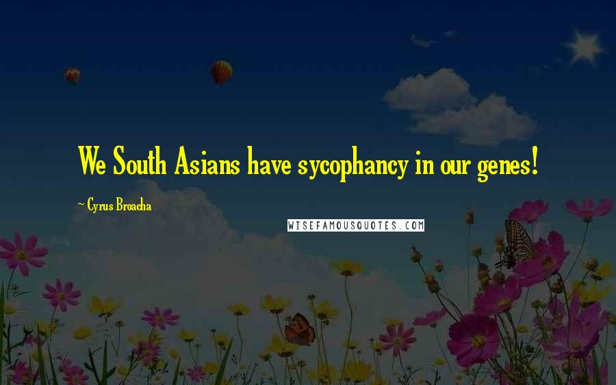 Cyrus Broacha Quotes: We South Asians have sycophancy in our genes!