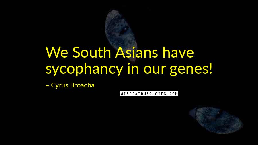 Cyrus Broacha Quotes: We South Asians have sycophancy in our genes!