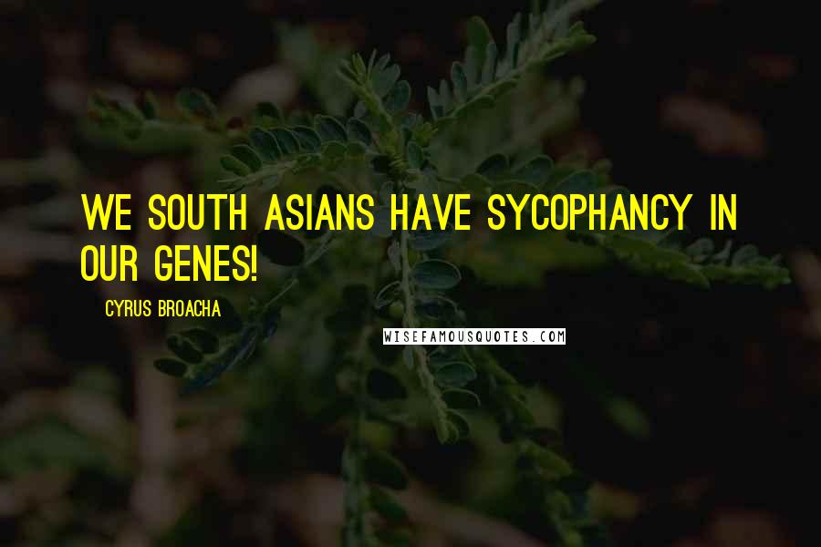 Cyrus Broacha Quotes: We South Asians have sycophancy in our genes!