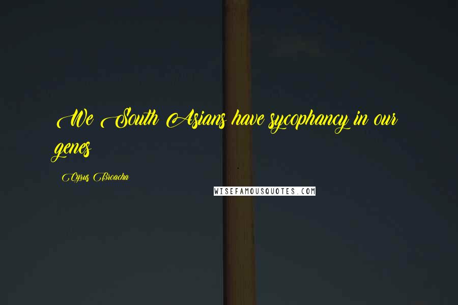 Cyrus Broacha Quotes: We South Asians have sycophancy in our genes!