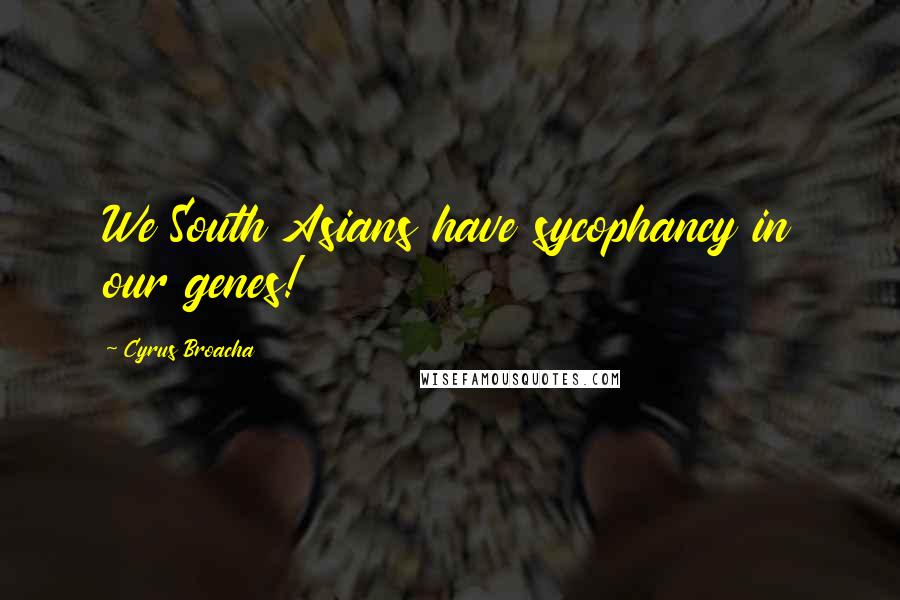 Cyrus Broacha Quotes: We South Asians have sycophancy in our genes!