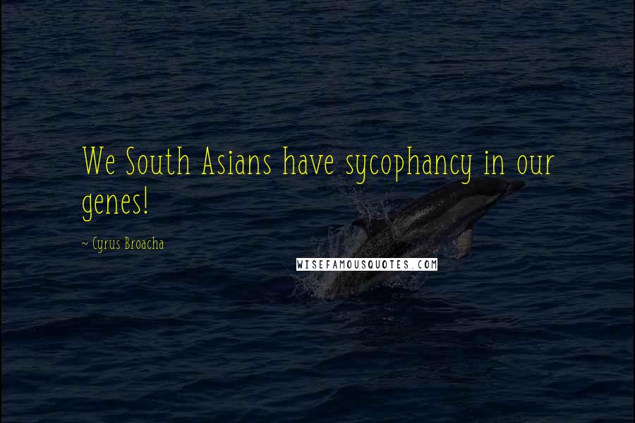 Cyrus Broacha Quotes: We South Asians have sycophancy in our genes!