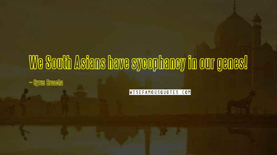 Cyrus Broacha Quotes: We South Asians have sycophancy in our genes!
