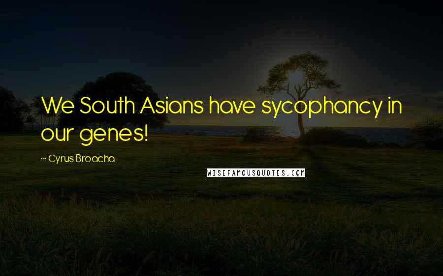 Cyrus Broacha Quotes: We South Asians have sycophancy in our genes!
