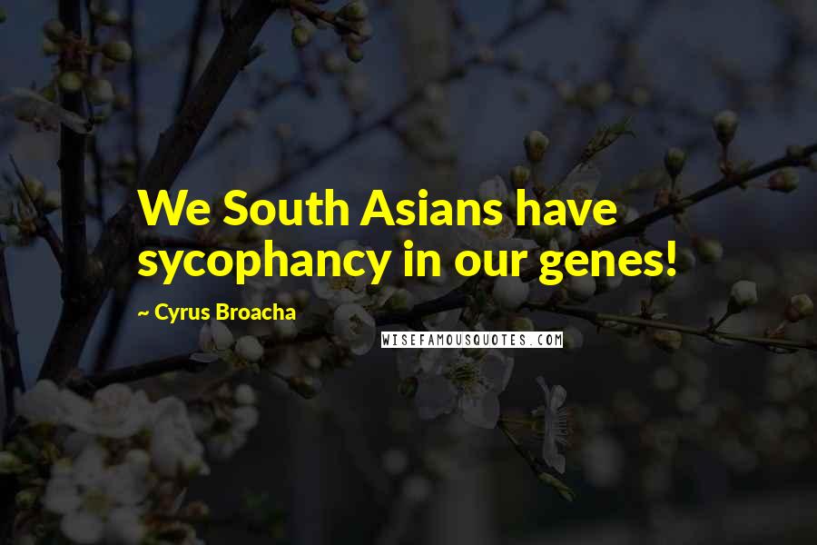 Cyrus Broacha Quotes: We South Asians have sycophancy in our genes!