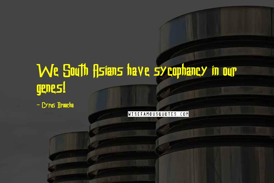 Cyrus Broacha Quotes: We South Asians have sycophancy in our genes!