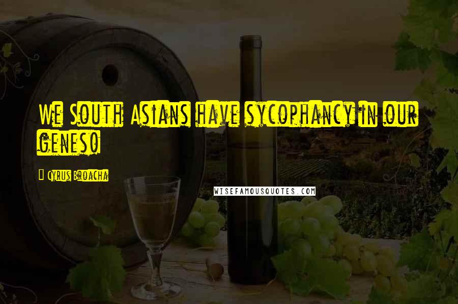 Cyrus Broacha Quotes: We South Asians have sycophancy in our genes!