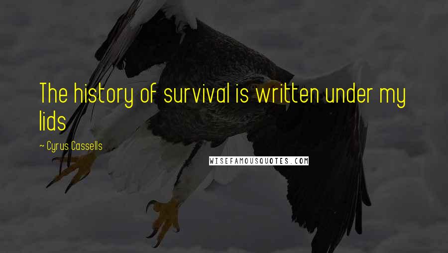 Cyrus Cassells Quotes: The history of survival is written under my lids