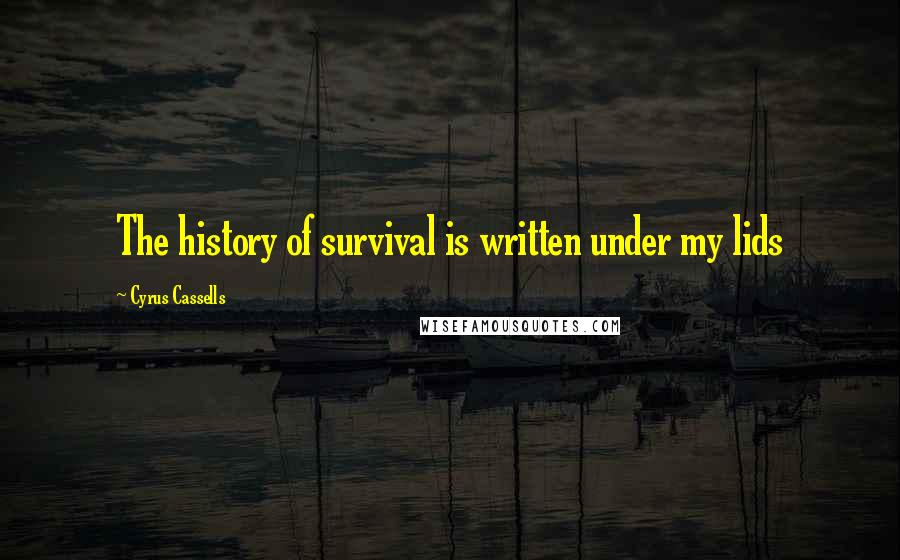 Cyrus Cassells Quotes: The history of survival is written under my lids