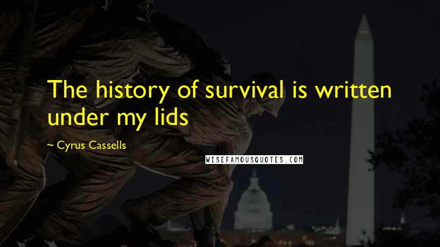 Cyrus Cassells Quotes: The history of survival is written under my lids