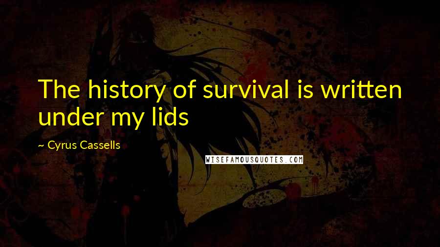 Cyrus Cassells Quotes: The history of survival is written under my lids