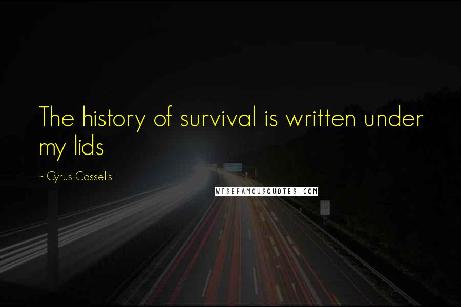 Cyrus Cassells Quotes: The history of survival is written under my lids