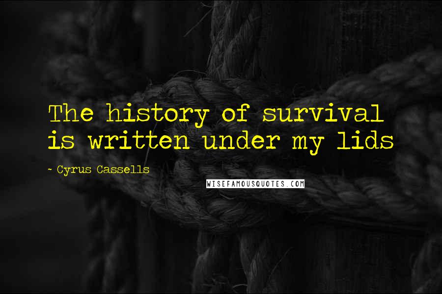 Cyrus Cassells Quotes: The history of survival is written under my lids